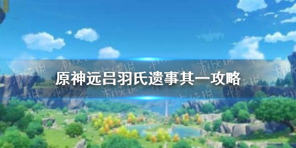 原神吕羽氏遗事其一怎么过远吕羽氏遗事其一攻略