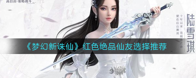 梦幻新诛仙红色绝品仙友怎么选  红色绝品仙友选择推荐