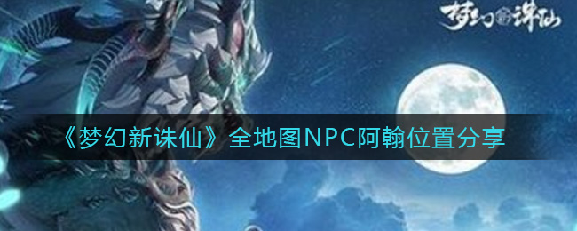 梦幻新诛仙天问残局在哪里  全地图NPC阿翰位置分享