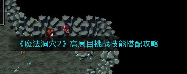 《魔法洞穴2》高周目挑战技能搭配攻略