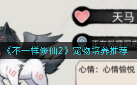 不一样修仙2培养哪个宠物  宠物培养推荐