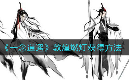 一念逍遥敦煌燃灯怎么获得  敦煌燃灯获得方法
