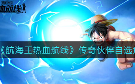 航海王热血航线传奇伙伴自选角色怎么选  传奇伙伴自选角色选择推荐