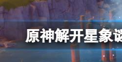 原神解开星象谜题第四个门怎么玩　解开星象谜题第四个门玩法分享
