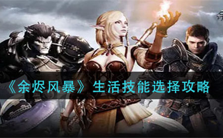余烬风暴生活技能怎么选  生活技能选择攻略