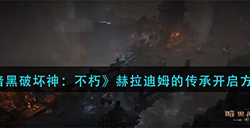 暗黑破坏神不朽赫拉迪姆的传承怎么开启  赫拉迪姆的传承开启方法