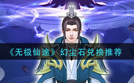 无极仙途幻尘石换什么好  幻尘石兑换推荐