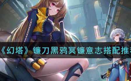 幻塔镰刀黑鸦冥镰意志怎么搭配  镰刀黑鸦冥镰意志搭配推荐
