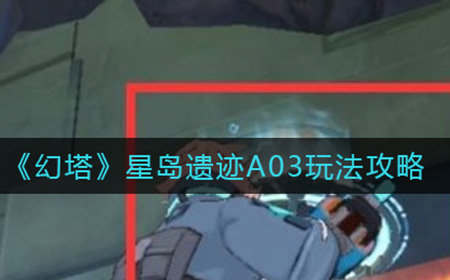 幻塔星岛遗迹A03怎么玩  星岛遗迹A03玩法攻略