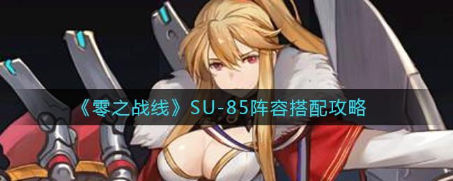 《零之战线》SU-85阵容搭配攻略