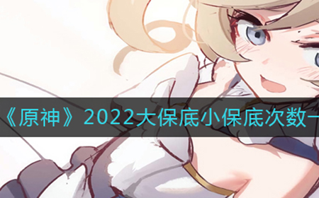 原神2022有多少保底  2022大保底小保底次数一览