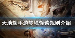 天地劫手游梦境怪谈怎么玩？梦境怪谈玩法介绍