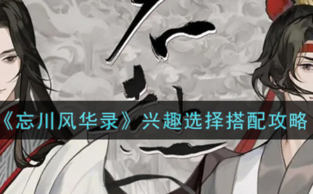 忘川风华录兴趣怎么搭配  兴趣选择搭配攻略