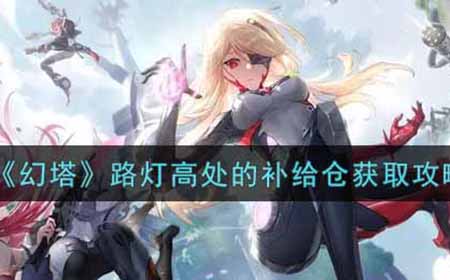 幻塔路灯高处的补给仓怎么获得  路灯高处的补给仓获取攻略