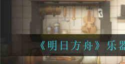 明日方舟乐器维修工坊怎么获得 乐器维修工坊获取方法介绍