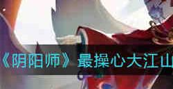 阴阳师最操心大江山后勤事务的人是谁的答案是什么 阴阳师最操心大江山后勤事务的人是谁答案一览