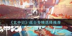 玄中记战士专精怎么选  战士专精选择推荐