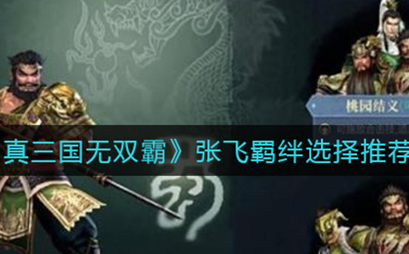 真三国无双霸张飞羁绊怎么选择  张飞羁绊选择推荐