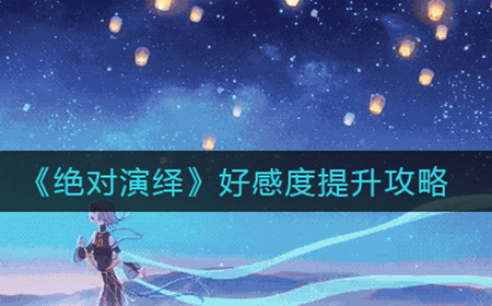 绝对演绎好感度怎么提升  好感度提升攻略