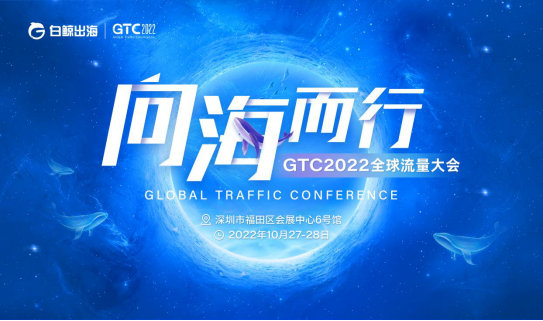 火力全开，向海而行 GTC2022全球流量大会带你洞见出海变数与机遇824.png