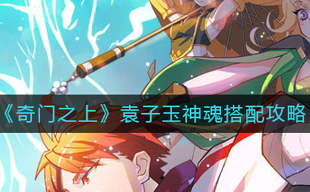 奇门之上袁子玉神魂如何搭配  袁子玉神魂搭配攻略