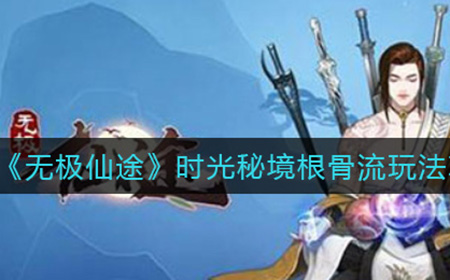 无极仙途时光秘境根骨流怎么玩  时光秘境根骨流玩法攻略