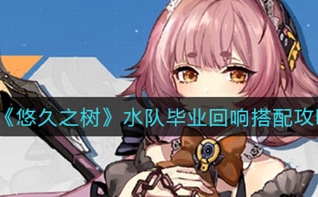 悠久之树水队毕业回响怎么搭配  水队毕业回响搭配攻略
