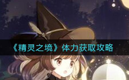 精灵之境体力怎么获取  体力获取攻略