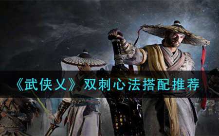 武侠乂双刺心法怎么搭配  双刺心法搭配推荐