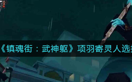 镇魂街武神躯项羽寄灵人选谁好  项羽寄灵人选择推荐