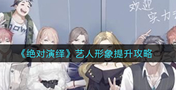 绝对演绎艺人形象怎么提升  艺人形象提升攻略