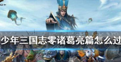 少年三国志零诸葛亮篇怎么打？诸葛亮篇通关技巧介绍