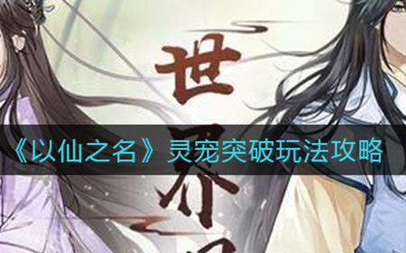 以仙之名灵宠突破怎么玩  灵宠突破玩法攻略