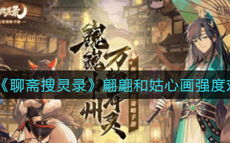 聊斋搜灵录翩翩和姑心画哪个比较强  翩翩和姑心画强度对比分析