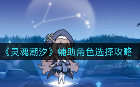 灵魂潮汐辅助角色怎么选择  辅助角色选择攻略