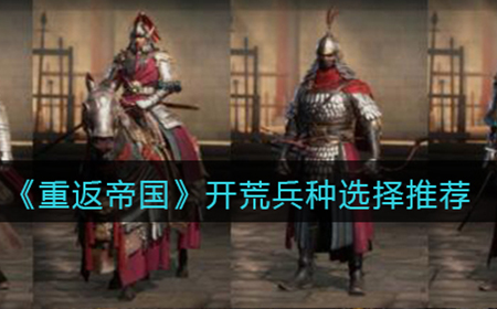 重返帝国开荒兵种用什么好  开荒兵种选择推荐