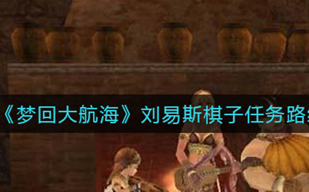 梦回大航海刘易斯棋子任务路线图怎么走  刘易斯棋子任务路线图一览