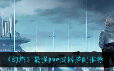 幻塔pve武器怎么搭配最强  最强pve武器搭配推荐