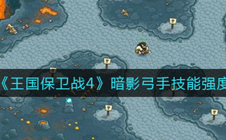 王国保卫战4暗影弓手技能强不强  暗影弓手技能强度介绍