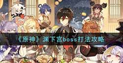 原神渊下宫boss怎么打  渊下宫boss打法攻略