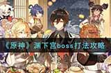 原神渊下宫boss怎么打渊下宫boss打法攻略