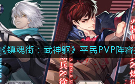 镇魂街武神躯平民PVP阵容怎么搭配  平民PVP阵容搭配推荐