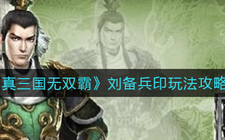 真三国无双霸刘备兵印怎么玩  刘备兵印玩法攻略