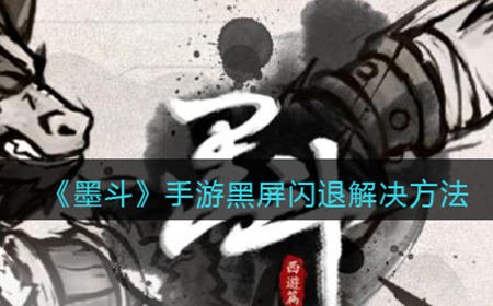 墨斗手游闪退怎么办  黑屏闪退解决方法