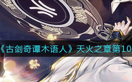 古剑奇谭木语人天火之章第10层怎么过  天火之章第10层阵容推荐