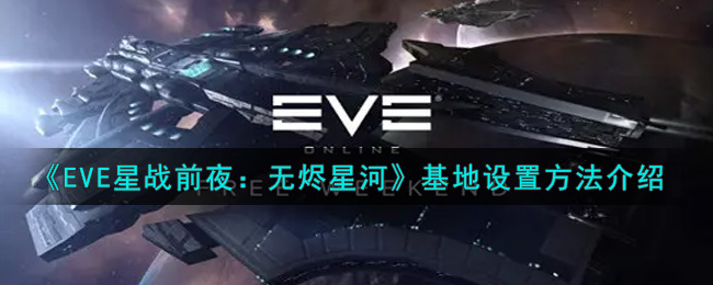 《EVE星战前夜：无烬星河》基地设置方法介绍