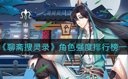 聊斋搜灵录哪些角色比较强  角色强度排行榜一览