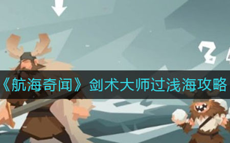 航海奇闻剑术大师怎么过浅海  剑术大师过浅海攻略