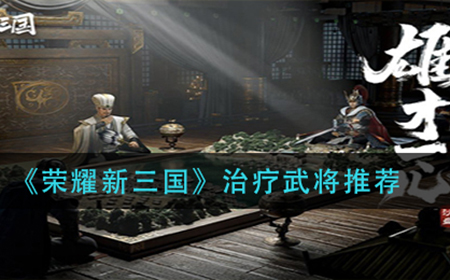 荣耀新三国治疗武将怎么选  治疗武将选择推荐