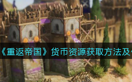 重返帝国货币资源怎么获取  货币资源获取方法及作用